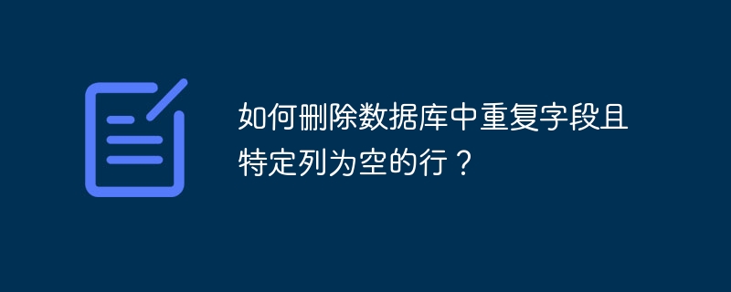 如何刪除數(shù)據(jù)庫中重復(fù)字段且特定列為空的行？