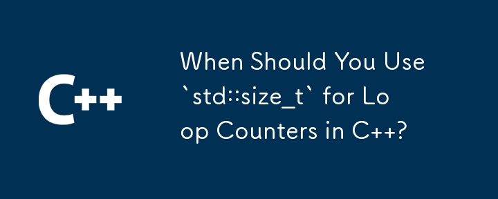 When Should You Use `std::size_t` for Loop Counters in C  ?