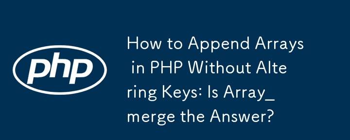 如何在 PHP 中追加数组而不改变键：Array_merge 是答案吗？