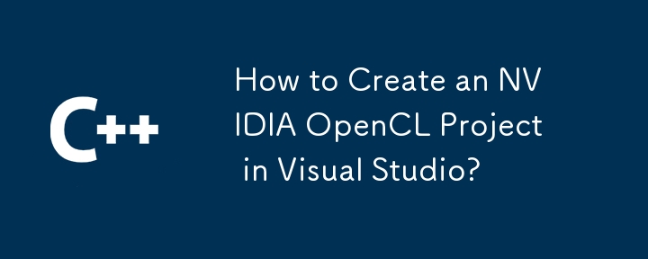 How to Create an NVIDIA OpenCL Project in Visual Studio?