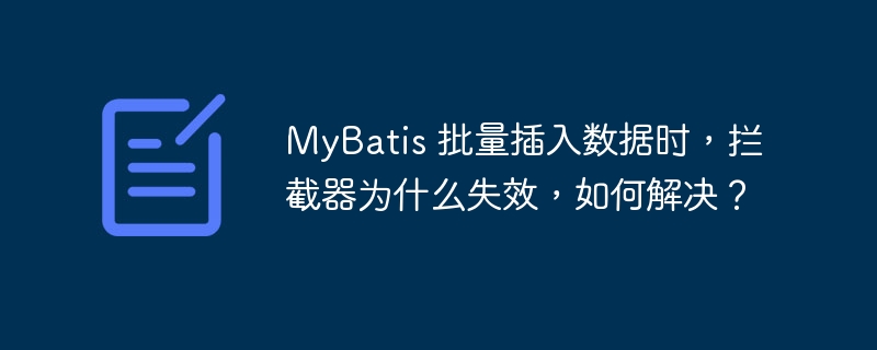 MyBatis 批量插入數據時，攔截器為什么失效，如何解決？ - 小浪云數據