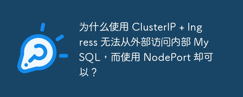 為什么使用 ClusterIP + Ingress 無法從外部訪問內部 MySQL，而使用 NodePort 卻可以？ - 小浪云數據