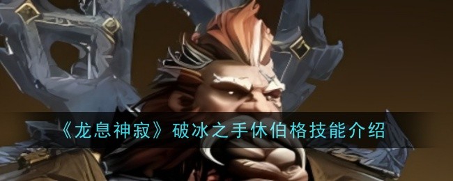《龙息神寂》破冰之手休伯格技能介绍