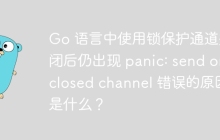 Go 语言中使用锁保护通道关闭后仍出现 panic: send on closed channel 错误的原因是什么？