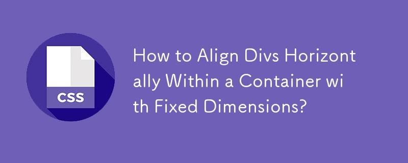 How to Align Divs Horizontally Within a Container with Fixed Dimensions?