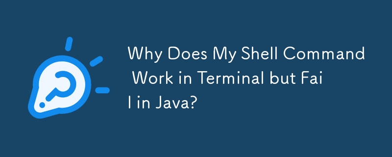 シェル コマンドがターミナルでは機能するのに、Java では失敗するのはなぜですか?