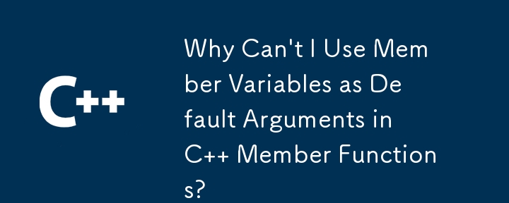 Why Can't I Use Member Variables as Default Arguments in C   Member Functions?