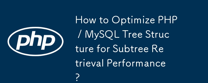 如何优化 PHP / MySQL 树结构的子树检索性能？