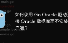 如何使用 Go Oracle 驱动连接 Oracle 数据库而不安装客户端？
