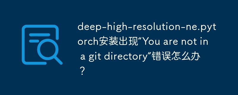 deep-high-resolution-ne.pytorch安装出现“you are not in a git directory”错误怎么办?