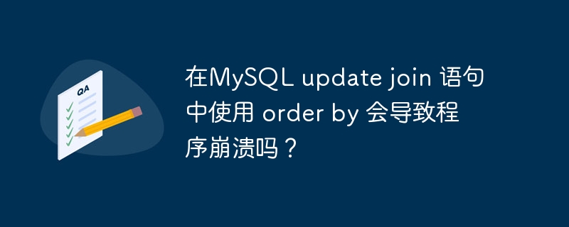 在MySQL update join 語句中使用 order by 會導(dǎo)致程序崩潰嗎？