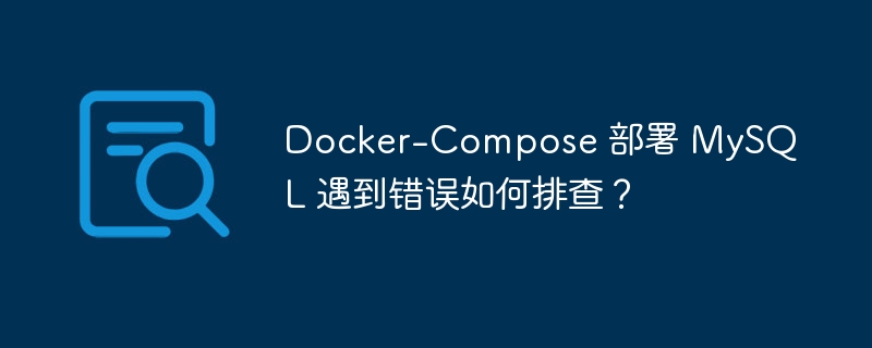 Docker-Compose 部署 MySQL 遇到错误如何排查？ - 小浪云数据