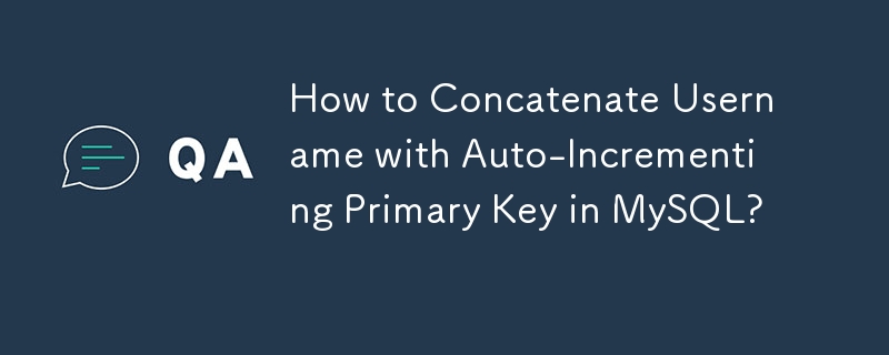 How to Concatenate Username with Auto-Incrementing Primary Key in MySQL?