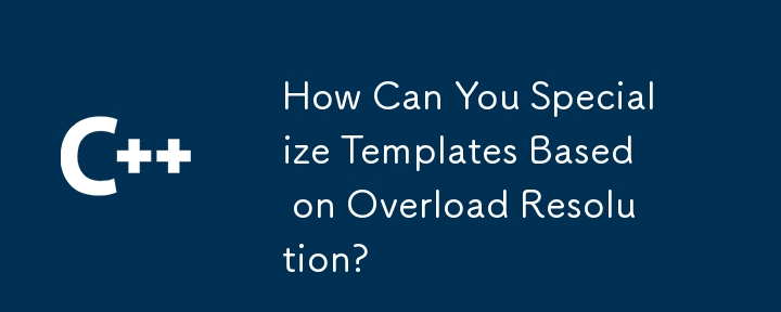 How Can You Specialize Templates Based on Overload Resolution?