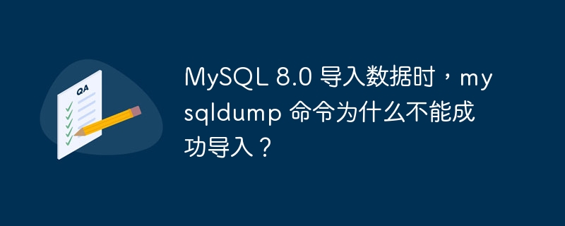 MySQL 8.0 導入數據時，mysqldump 命令為什么不能成功導入？