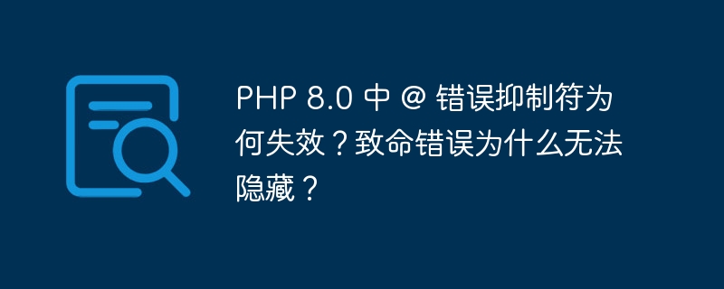 PHP 8.0 中 @ 錯誤抑制符為何失效？致命錯誤為什么無法隱藏？ - 小浪云數據