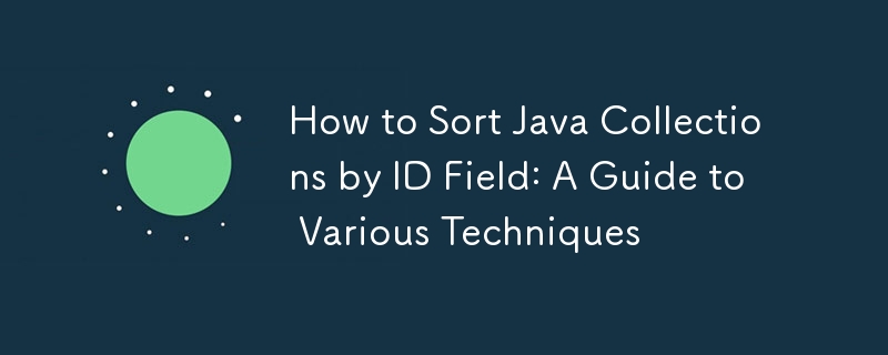 Java コレクションを ID フィールドで並べ替える方法: さまざまなテクニックのガイド