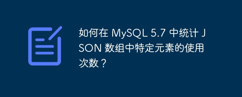 如何在 MySQL 5.7 中統計 JSON 數組中特定元素的使用次數？