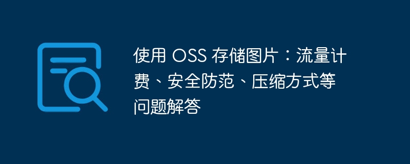 使用 OSS 存儲圖片：流量計費、安全防范、壓縮方式等問題解答