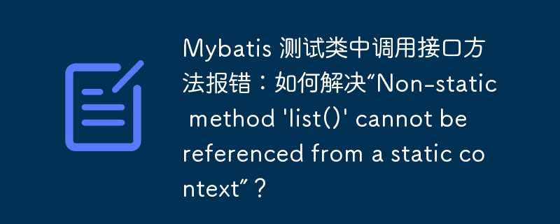 Mybatis 测试类中调用接口方法报错：如何解决“Non-static method ‘list()’ cannot be referenced from a static context”？ - 小浪云数据