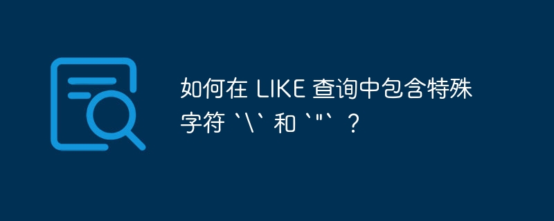 如何在 LIKE 查询中包含特殊字符 `` 和 `&quot;` ？