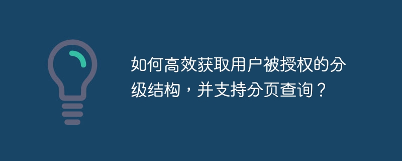 如何高效获取用户被授权的分级结构，并支持分页查询？ - 小浪云数据