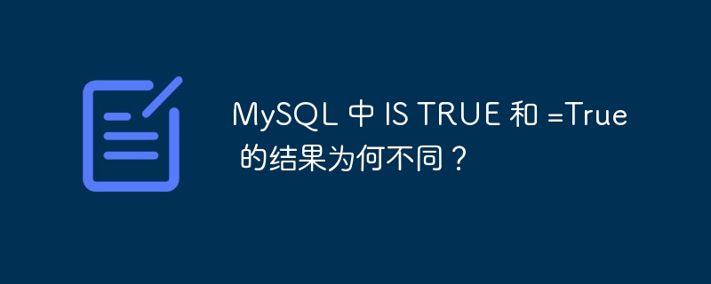 MySQL 中 IS TRUE 和 =True 的結(jié)果為何不同？