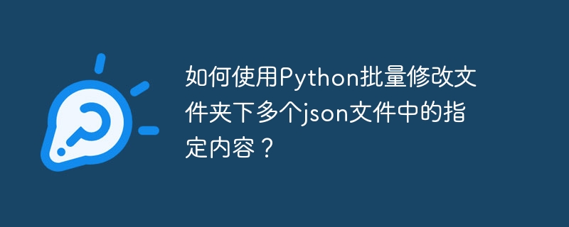 如何使用python批量修改文件夹下多个json文件中的指定内容？