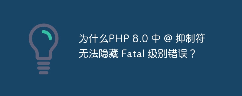 為什么PHP 8.0 中 @ 抑制符無法隱藏 Fatal 級別錯誤？ - 小浪云數據