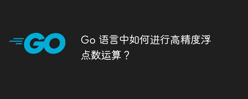 go 语言中如何进行高精度浮点数运算？