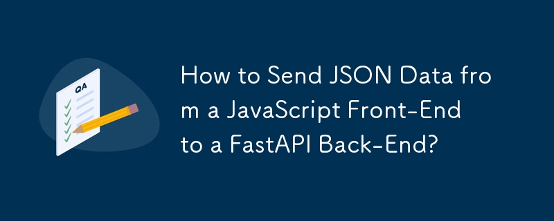 Comment envoyer des données JSON d'un front-end JavaScript vers un back-end FastAPI ?