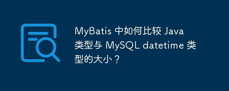 MyBatis 中如何比較 Java 類型與 MySQL datetime 類型的大小？ - 小浪云數(shù)據(jù)