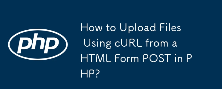 如何在 PHP 中使用 cURL 从 HTML 表单 POST 上传文件？