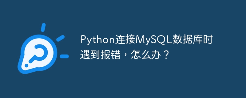 Python连接MySQL数据库时遇到报错，怎么办？ - 小浪云数据