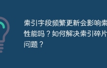 索引字段頻繁更新會影響索引性能嗎？如何解決索引碎片化問題？