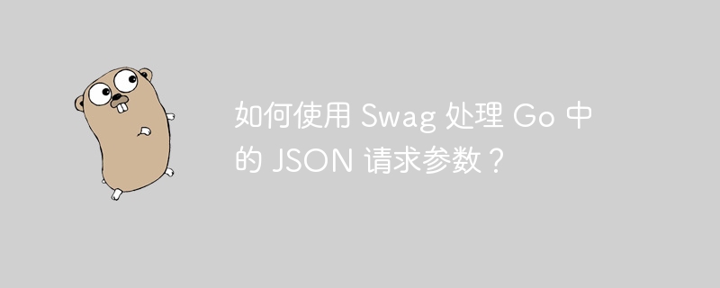 如何使用 swag 处理 go 中的 json 请求参数？