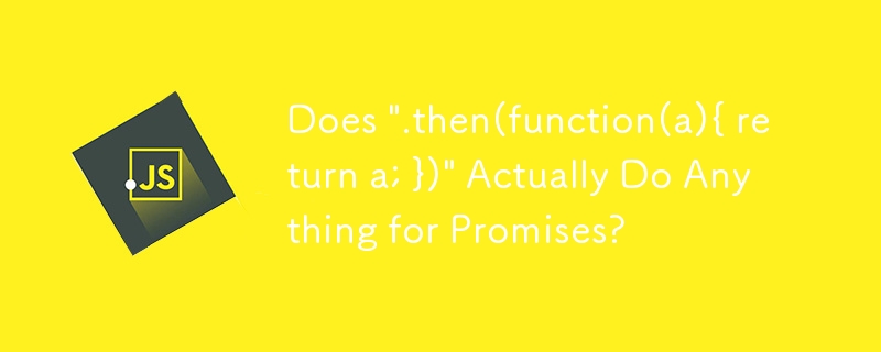 「.then(function(a){ return a; })」實際上為 Promise 做任何事情嗎？