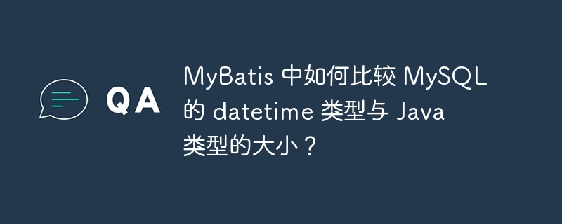 MyBatis 中如何比較 MySQL 的 datetime 類型與 Java 類型的大小？