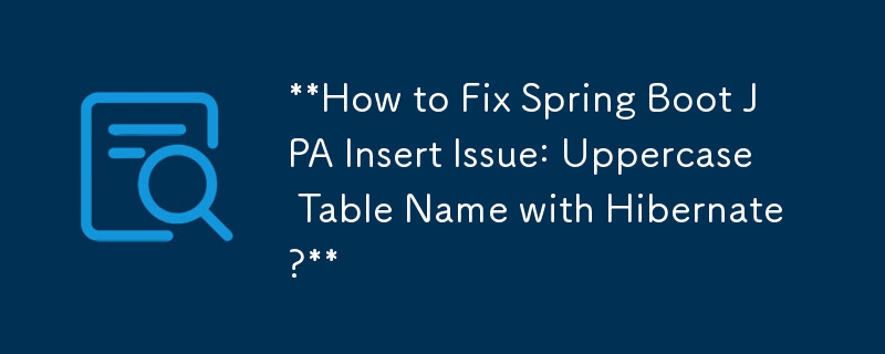 如何使用 Hibernate 修復 Spring Boot JPA 插入問題：大寫表名稱？