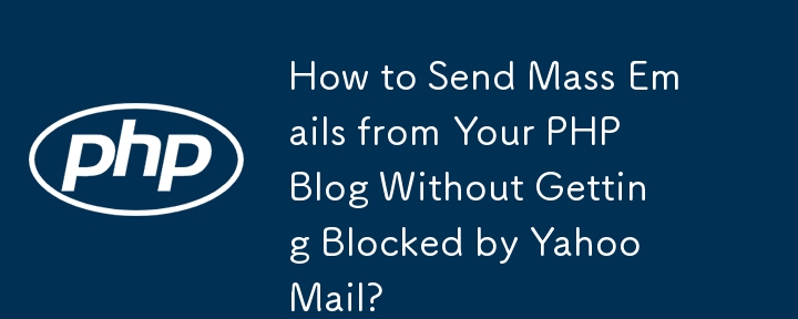 Yahoo メールでブロックされずに PHP ブログから大量のメールを送信するにはどうすればよいですか?