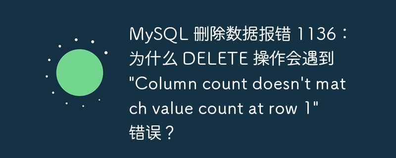 MySQL 删除数据报错 1136：为什么 DELETE 操作会遇到 "Column count doesn’t match value count at row 1" 错误？ - 小浪云数据