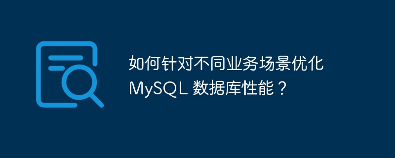 如何針對不同業務場景優化 MySQL 數據庫性能？