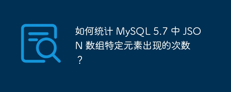 如何統計 MySQL 5.7 中 JSON 數組特定元素出現的次數？