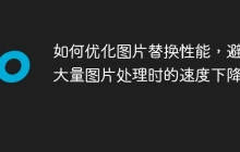 如何优化图片替换性能，避免大量图片处理时的速度下降？