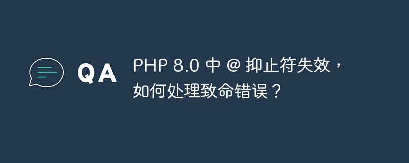 PHP 8.0 中 @ 抑止符失效，如何處理致命錯誤？ - 小浪云數據