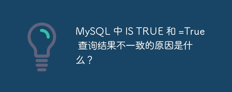 MySQL 中 IS TRUE 和 =True 查詢結果不一致的原因是什么？