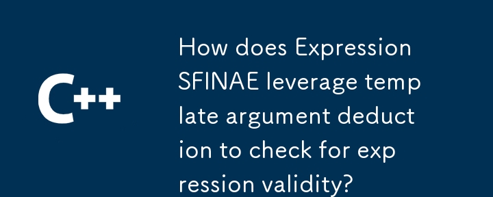 How does Expression SFINAE leverage template argument deduction to check for expression validity?