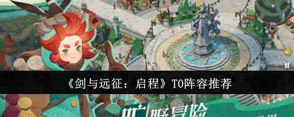 《剑与远征：启程》T0阵容推荐