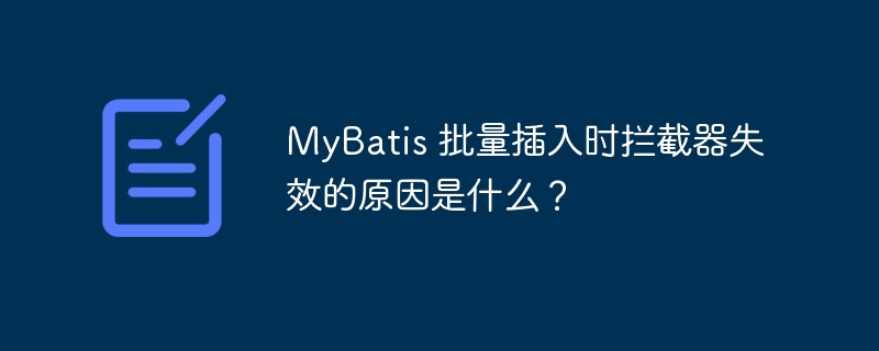 MyBatis 批量插入時攔截器失效的原因是什么？ - 小浪云數據