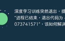 深度学习训练突然退出，提示“进程已结束，退出代码为 -1073741571”，该如何解决？